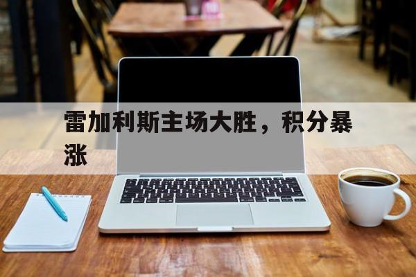 雷加利斯主场大胜，积分暴涨