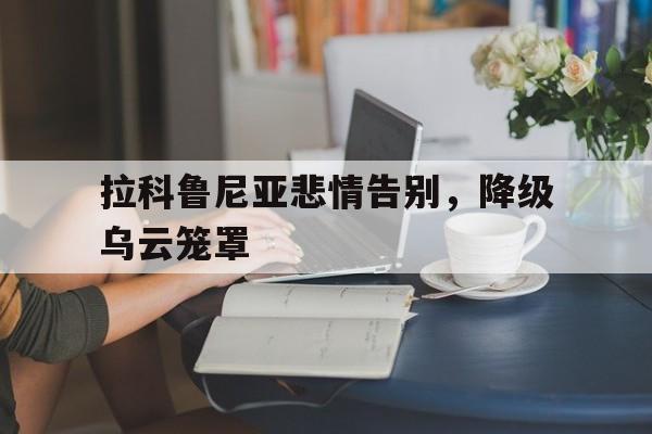 拉科鲁尼亚悲情告别，降级乌云笼罩