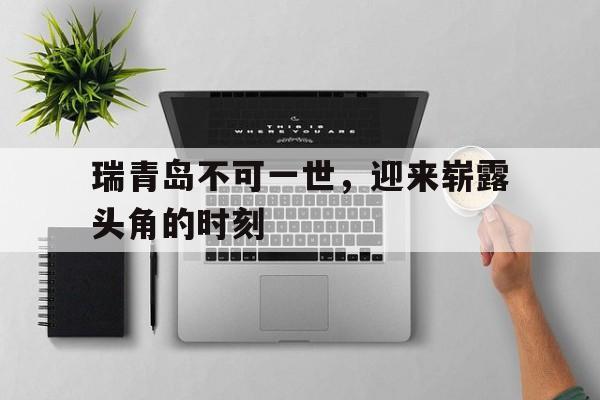 瑞青岛不可一世，迎来崭露头角的时刻
